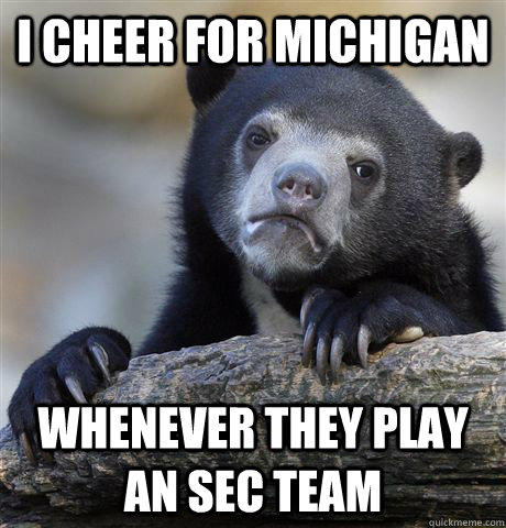 I cheer for Michigan  whenever they play an SEC team  Confession Bear