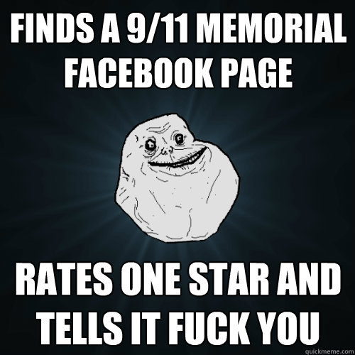 Finds a 9/11 memorial facebook page Rates one star and tells it fuck you  Forever Alone