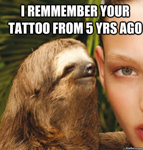 I remmember your tattoo from 5 yrs ago   rape sloth