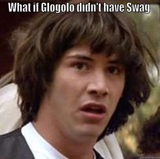 WHAT IF GLOGOLO DIDN'T HAVE SWAG  conspiracy keanu