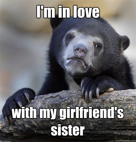 I'm in love with my girlfriend's sister  Confession Bear