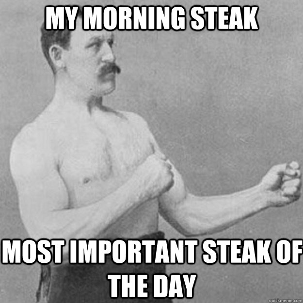 My morning steak most important steak of the day  overly manly man