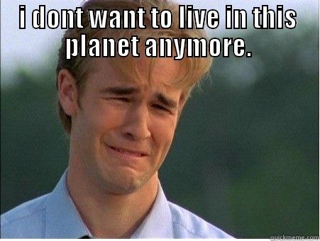 I DONT WANT TO LIVE IN THIS PLANET ANYMORE.  1990s Problems