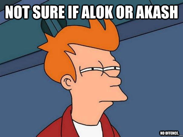 Not sure if Alok or akash no offence.  Futurama Fry