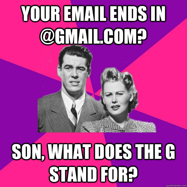 your email ends in @gmail.com? Son, what does the g stand for?  