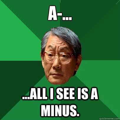 A-... ...All I see is a minus.  High Expectations Asian Father