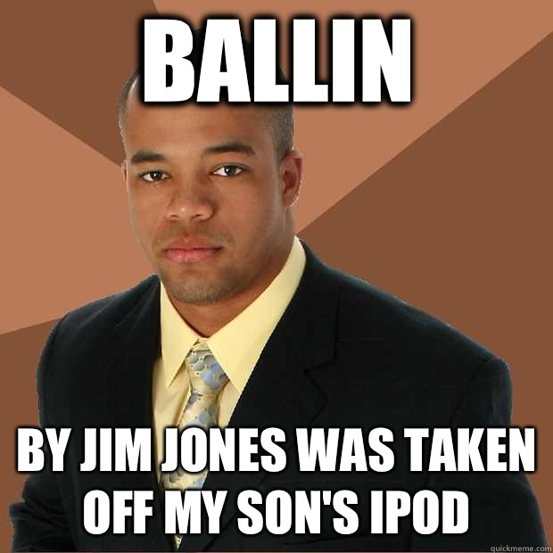 Ballin By Jim jones was taken off my son's ipod  Successful Black Man