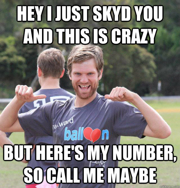 hey i just skyd you and this is crazy but here's my number, so call me maybe - hey i just skyd you and this is crazy but here's my number, so call me maybe  Intermediate Male Ultimate Player