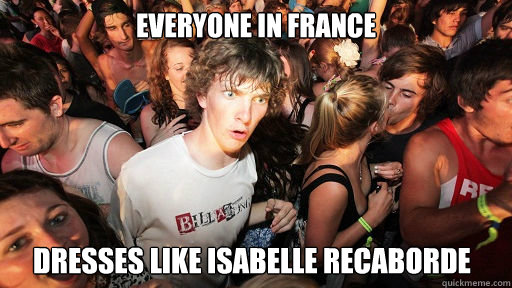 Everyone in France Dresses Like ISAbelle Recaborde - Everyone in France Dresses Like ISAbelle Recaborde  Sudden Clarity Clarence