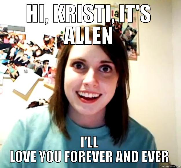 HI, KRISTI, IT'S ALLEN I'LL LOVE YOU FOREVER AND EVER Overly Attached Girlfriend