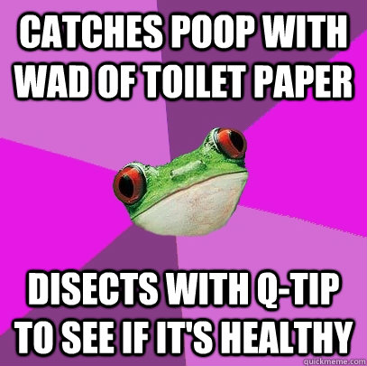 catches poop with wad of toilet paper disects with q-tip to see if it's healthy  Foul Bachelorette Frog