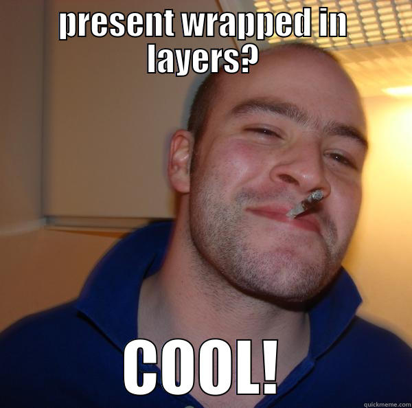 PRESENT WRAPPED IN LAYERS? COOL! Good Guy Greg 