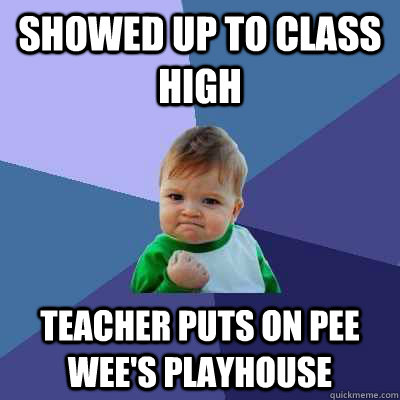 Showed up to class high Teacher puts on pee wee's playhouse  Success Kid