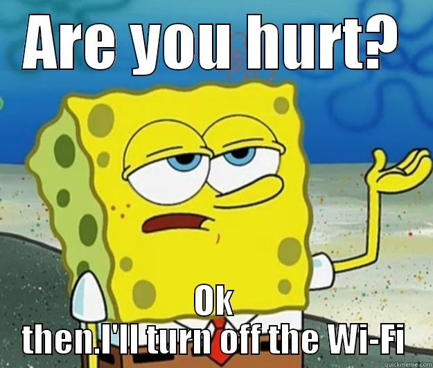 I'm sorry - ARE YOU HURT? OK THEN.I'LL TURN OFF THE WI-FI Tough Spongebob