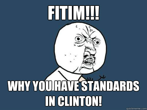 Fitim!!! Why you have standards in clinton!  Y U No