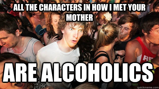 all the characters in how i met your mother are alcoholics    Sudden Clarity Clarence