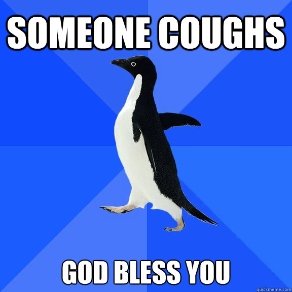 Someone coughs God bless you  Socially Awkward Penguin