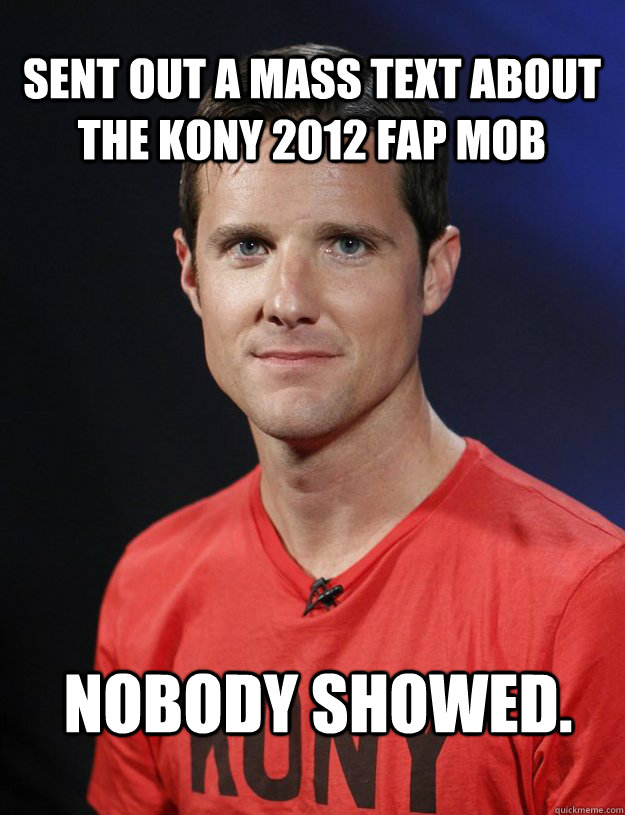 sent out a mass text about the kony 2012 fap mob nobody showed.  
