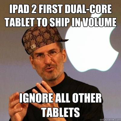 ipad 2 first dual-core tablet to ship in volume ignore all other tablets  Scumbag Steve Jobs