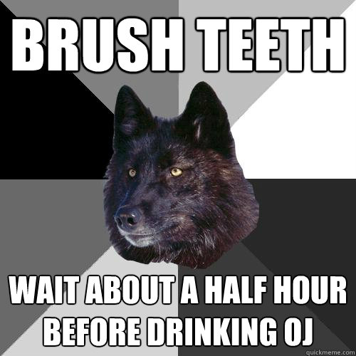 brush teeth wait about a half hour before drinking oj  Sanity Wolf