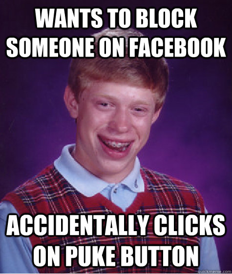 Wants to block someone on facebook accidentally clicks on puke button  - Wants to block someone on facebook accidentally clicks on puke button   Bad Luck Brian