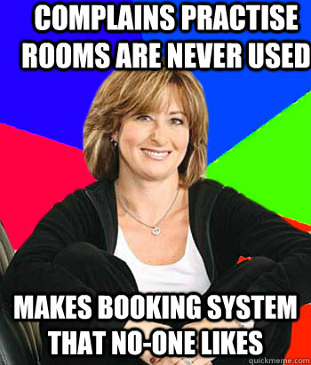 Complains practise rooms are never used Makes booking system that no-one likes  Sheltering Suburban Mom