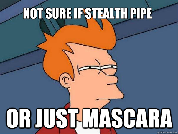 not sure if stealth pipe Or just mascara  Futurama Fry