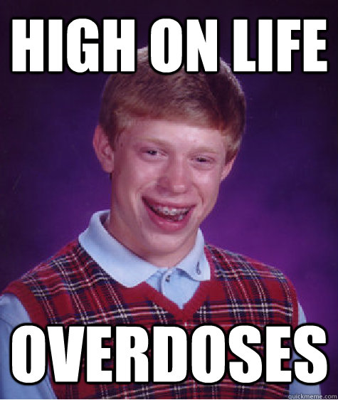 high on life overdoses  Bad Luck Brian