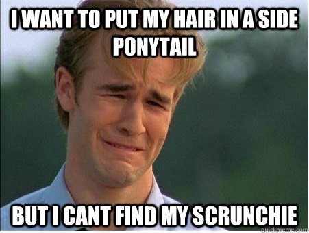 I want to put my hair in a side ponytail  but i cant find my scrunchie  - I want to put my hair in a side ponytail  but i cant find my scrunchie   1990s Problems