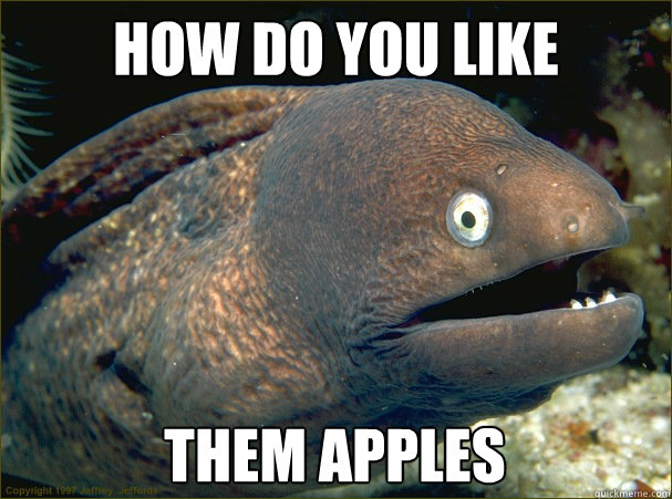 how do you like them apples - how do you like them apples  Bad Joke Eel