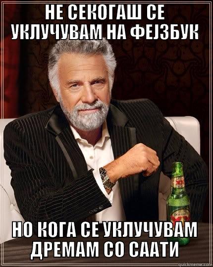 НЕ СЕКОГАШ СЕ УКЛУЧУВАМ НА ФЕЈЗБУК НО КОГА СЕ УКЛУЧУВАМ ДРЕМАМ СО СААТИ The Most Interesting Man In The World