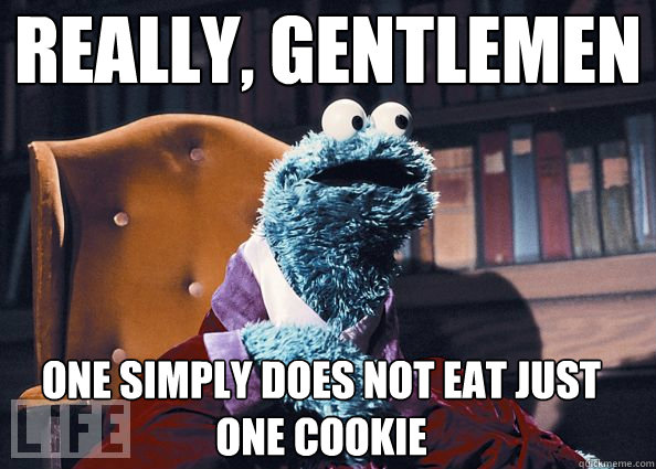 Really, gentlemen One simply does not eat just one cookie - Really, gentlemen One simply does not eat just one cookie  Cookie Monster