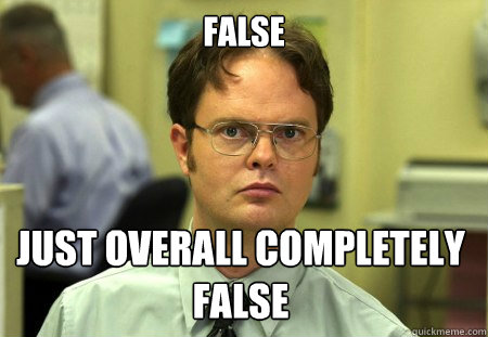 False Just overall completely false - False Just overall completely false  Dwight
