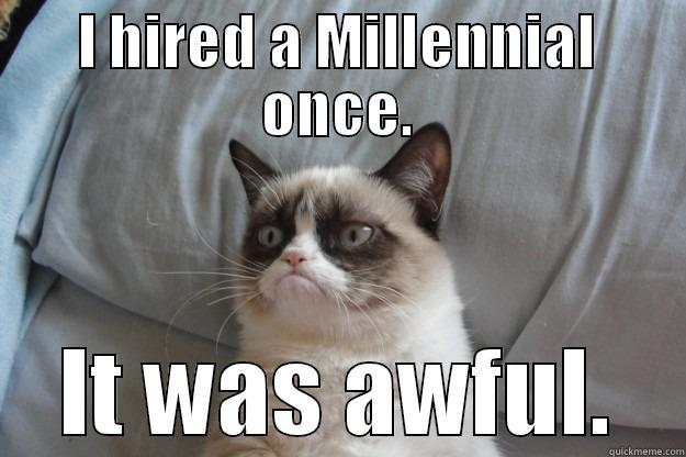 I HIRED A MILLENNIAL ONCE. IT WAS AWFUL. Grumpy Cat