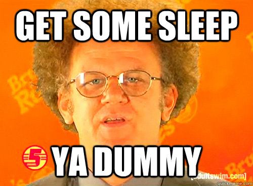 GEt some sleep ya dummy - GEt some sleep ya dummy  brules rules