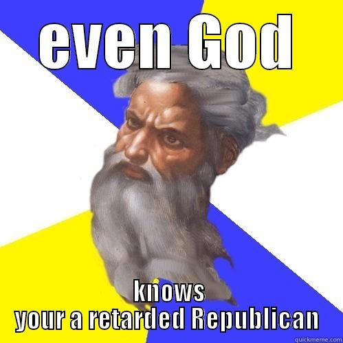 EVEN GOD KNOWS YOUR A RETARDED REPUBLICAN  Advice God