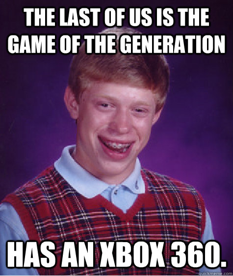 The last of us is the game of the generation has an xbox 360.  Bad Luck Brian