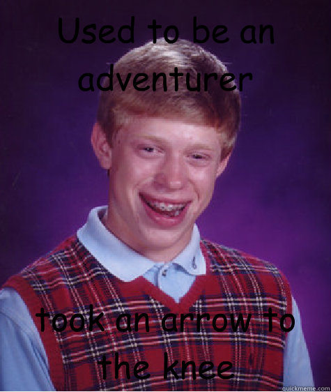 Used to be an adventurer took an arrow to the knee  Bad Luck Brian