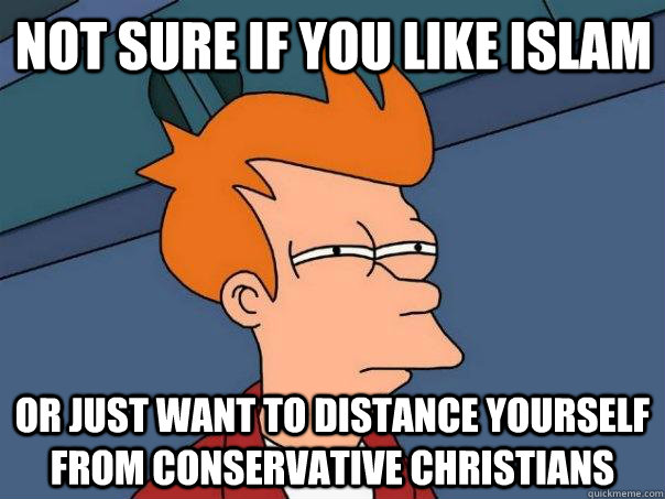 Not sure if you like Islam Or just want to distance yourself from conservative christians - Not sure if you like Islam Or just want to distance yourself from conservative christians  Futurama Fry