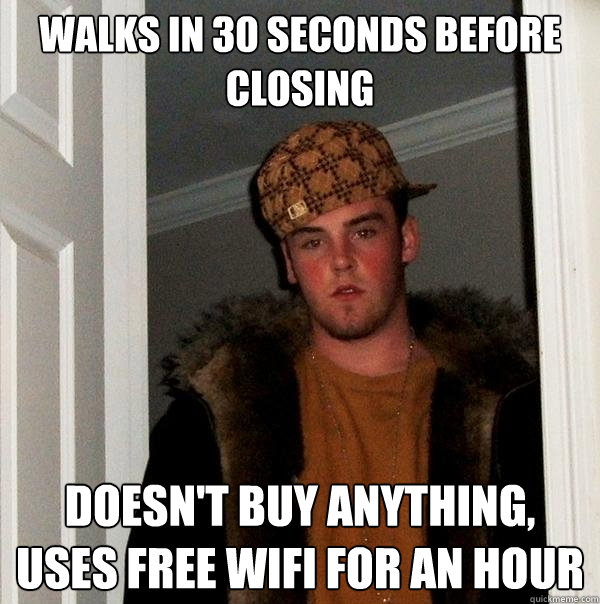 Walks in 30 seconds before closing Doesn't buy anything, uses free wifi for an hour  Scumbag Steve