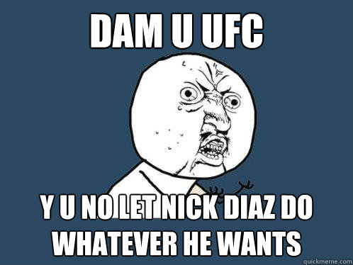 Dam u Ufc y u no let nick diaz do whatever he wants  Y U No