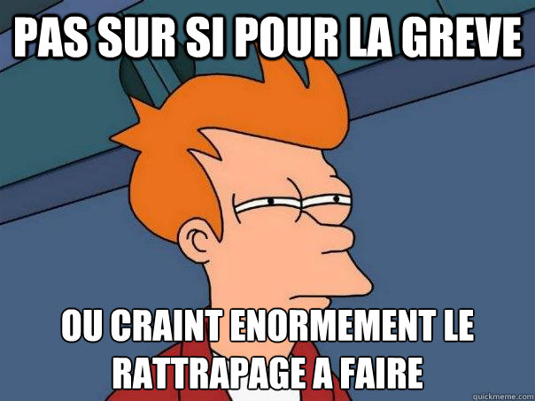 Pas sur si pour la greve Ou craint enormement le rattrapage a faire  Futurama Fry