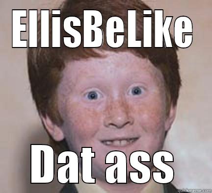 Dat Ass - ELLISBELIKE DAT ASS Over Confident Ginger