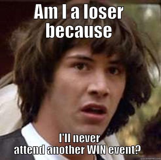 AM I A LOSER BECAUSE I'LL NEVER ATTEND ANOTHER WIN EVENT?   conspiracy keanu