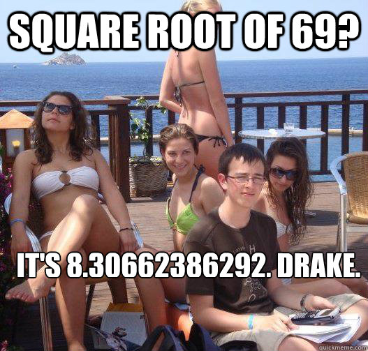 Square root of 69? it's 8.30662386292, Drake.   Priority Peter