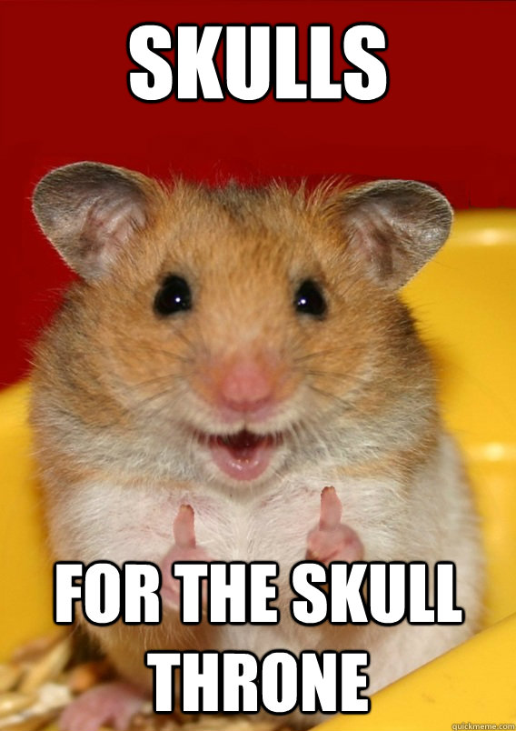 Skulls For the skull throne  Rationalization Hamster