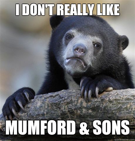 I don't really like Mumford & Sons  Confession Bear