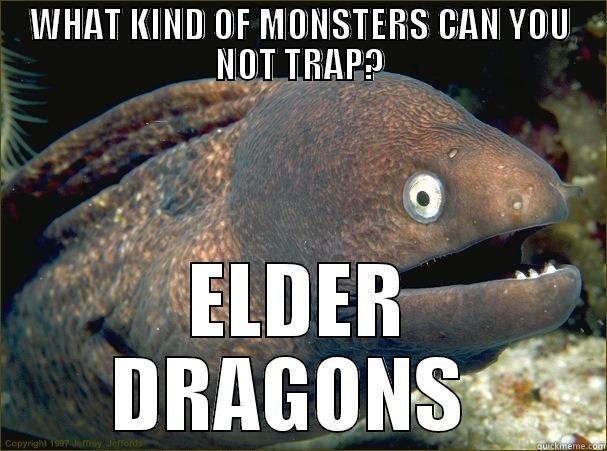 WHAT KIND OF MONSTERS CAN YOU NOT TRAP? ELDER DRAGONS  Bad Joke Eel