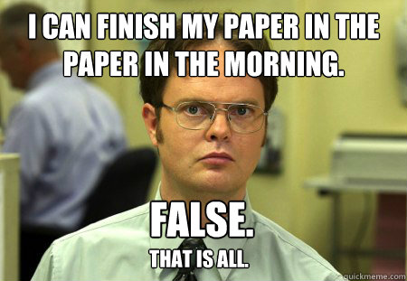 I can finish my paper in the paper in the morning. False. that is all. - I can finish my paper in the paper in the morning. False. that is all.  Dwight