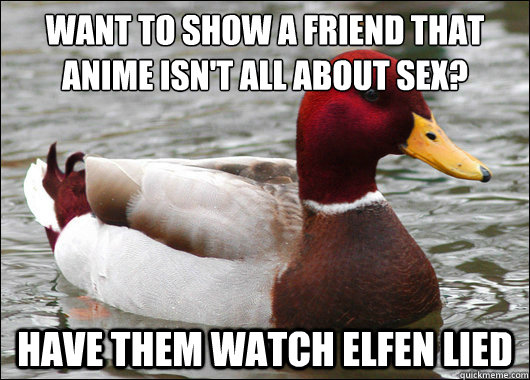 Want to show a friend that anime isn't all about sex?
 Have them watch elfen lied  Malicious Advice Mallard